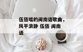 伍佰唱的闽南语歌曲，风平浪静 伍佰 闽南语