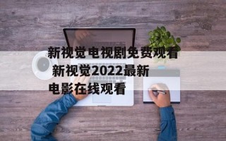 新视觉电视剧免费观看 新视觉2022最新电影在线观看