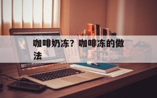 咖啡奶冻？咖啡冻的做法