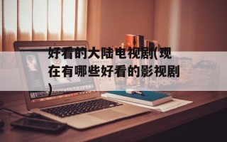 好看的大陆电视剧(现在有哪些好看的影视剧)