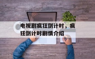 电视剧疯狂倒计时，疯狂倒计时剧情介绍