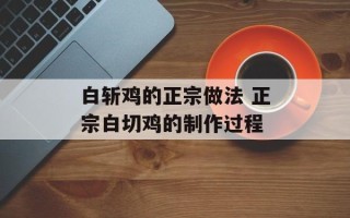 白斩鸡的正宗做法 正宗白切鸡的制作过程