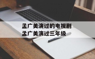 孟广美演过的电视剧 孟广美演过三年级