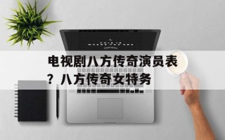 电视剧八方传奇演员表？八方传奇女特务
