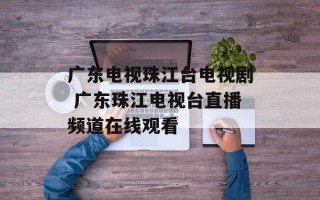 广东电视珠江台电视剧 广东珠江电视台直播频道在线观看
