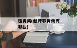 暖胃粥(健脾养胃粥有哪些)