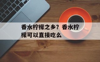 香水柠檬之乡？香水柠檬可以直接吃么