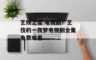 艺妓之变 电视剧？艺伎的一夜梦电视剧全集免费观看