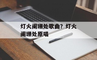 灯火阑珊处歌曲？灯火阑珊处原唱
