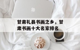 甘肃礼县书画之乡，甘肃书画十大名家排名