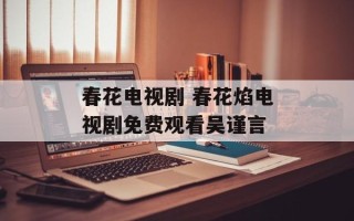 春花电视剧 春花焰电视剧免费观看吴谨言