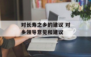 对长寿之乡的建议 对乡领导意见和建议