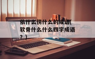 依什么傍什么的成语(软骨什么什么四字成语？)
