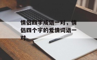 情侣四字成语一对，情侣四个字的爱情词语一对