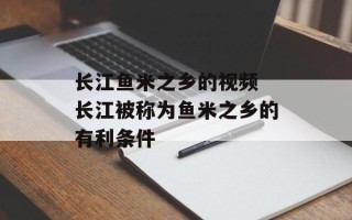 长江鱼米之乡的视频 长江被称为鱼米之乡的有利条件