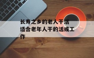 长寿之乡的老人干活 适合老年人干的活或工作