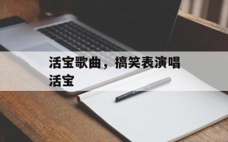 活宝歌曲，搞笑表演唱活宝