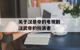 关于汉景帝的电视剧 汉武帝的扮演者
