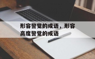 形容警觉的成语，形容高度警觉的成语