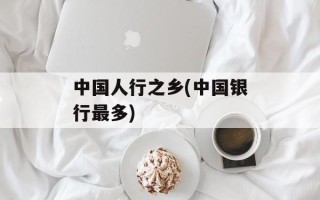 中国人行之乡(中国银行最多)