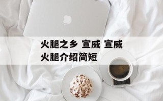 火腿之乡 宣威 宣威火腿介绍简短