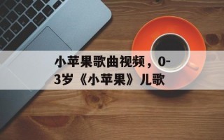 小苹果歌曲视频，0-3岁《小苹果》儿歌