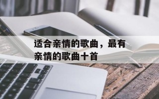 适合亲情的歌曲，最有亲情的歌曲十首