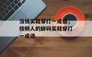 没钱买鞋穿打一成语，按别人的脚码买鞋穿打一成语