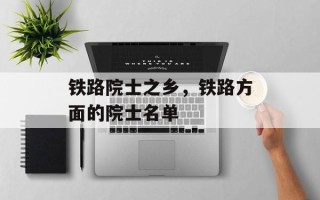 铁路院士之乡，铁路方面的院士名单