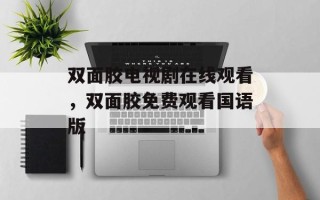 双面胶电视剧在线观看，双面胶免费观看国语版