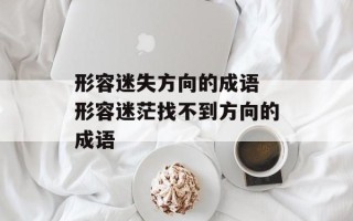形容迷失方向的成语 形容迷茫找不到方向的成语