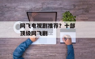 网飞电视剧推荐？十部顶级网飞剧