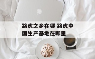 路虎之乡在哪 路虎中国生产基地在哪里