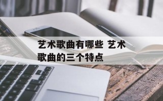 艺术歌曲有哪些 艺术歌曲的三个特点
