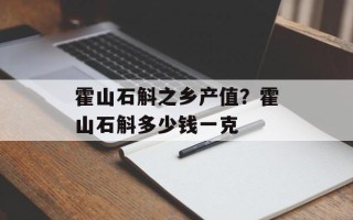 霍山石斛之乡产值？霍山石斛多少钱一克