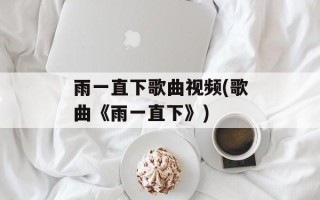 雨一直下歌曲视频(歌曲《雨一直下》)