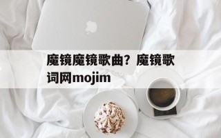 魔镜魔镜歌曲？魔镜歌词网mojim