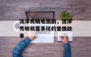 泷泽秀明电视剧，泷泽秀明和喜多川的爱情故事