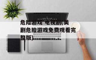 危险游戏 电视剧(美剧危险游戏免费观看完整版)