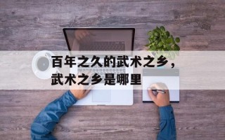 百年之久的武术之乡，武术之乡是哪里