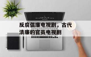 反腐倡廉电视剧，古代清廉的官员电视剧
