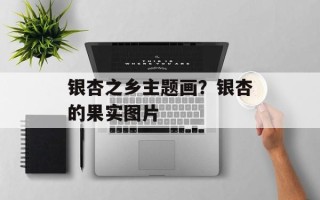银杏之乡主题画？银杏的果实图片