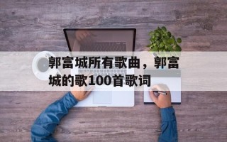 郭富城所有歌曲，郭富城的歌100首歌词