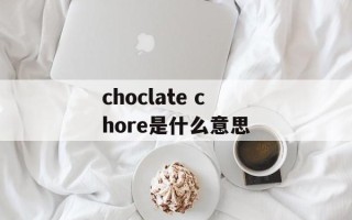 choclate chore是什么意思