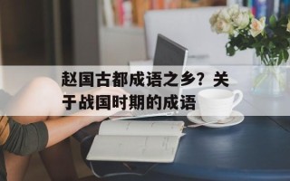赵国古都成语之乡？关于战国时期的成语