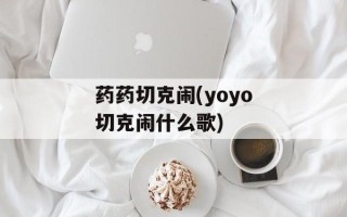 药药切克闹(yoyo切克闹什么歌)