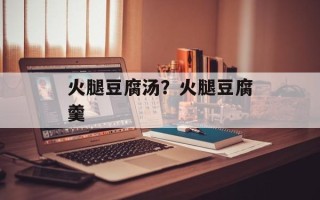 火腿豆腐汤？火腿豆腐羹