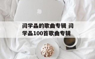 闫学晶的歌曲专辑 闫学晶100首歌曲专辑