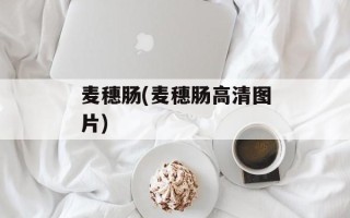 麦穗肠(麦穗肠高清图片)