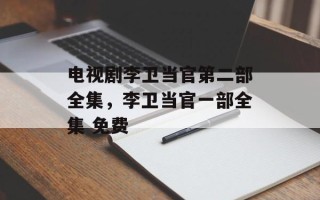 电视剧李卫当官第二部全集，李卫当官一部全集 免费